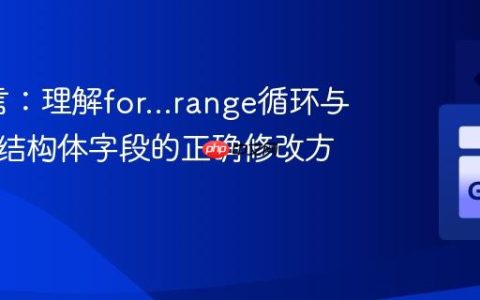 Go语言：理解for…range循环与切片中结构体字段的正确修改方式