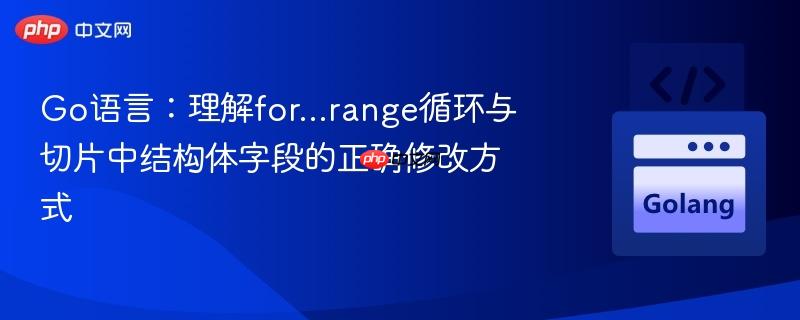 Go语言:理解for...range循环与切片中结构体字段的正确修改方式
