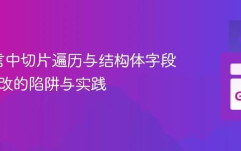 Go语言中切片遍历与结构体字段指针修改的陷阱与实践
