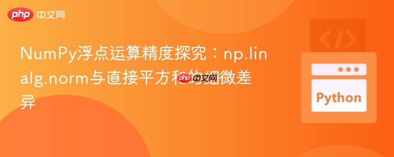 NumPy浮点运算精度探究:np.linalg.norm与直接平方和的细微差异