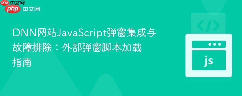 dnn网站javascript弹窗集成与故障排除:外部弹窗脚本加载指南