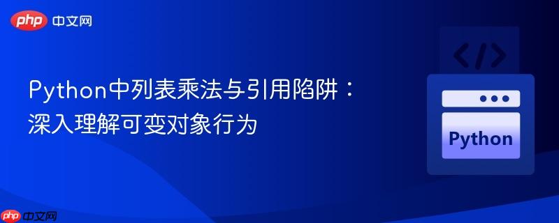 Python中列表乘法与引用陷阱:深入理解可变对象行为