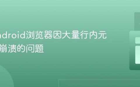 解决Android浏览器因大量行内元素导致崩溃的问题