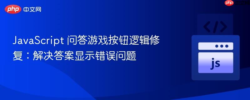 JavaScript 问答游戏按钮逻辑修复:解决答案显示错误问题