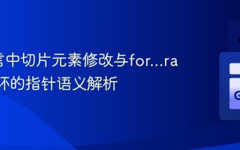 Go语言中切片元素修改与for...range循环的指针语义解析