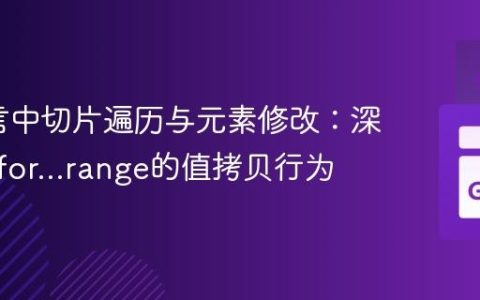 Go语言中切片遍历与元素修改：深入理解for...range的值拷贝行为