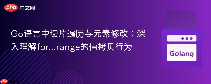Go语言中切片遍历与元素修改:深入理解for...range的值拷贝行为