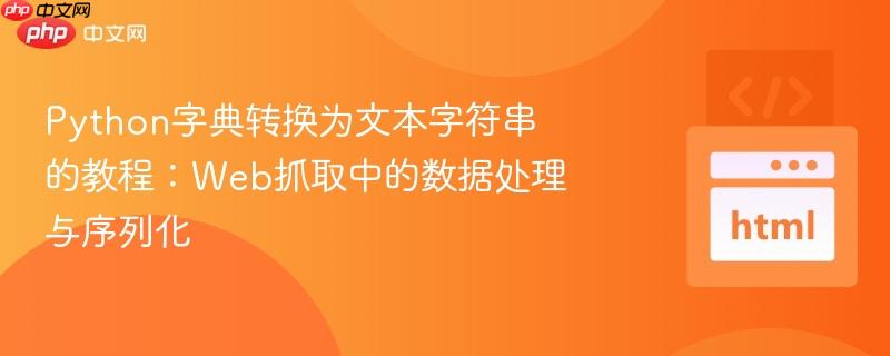 Python字典转换为文本字符串的教程:Web抓取中的数据处理与序列化