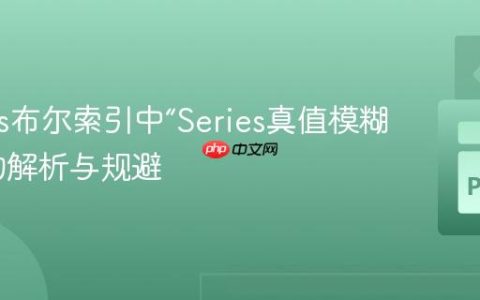 Pandas布尔索引中“Series真值模糊”错误的解析与规避