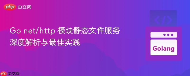 Go net/http 模块静态文件服务深度解析与最佳实践