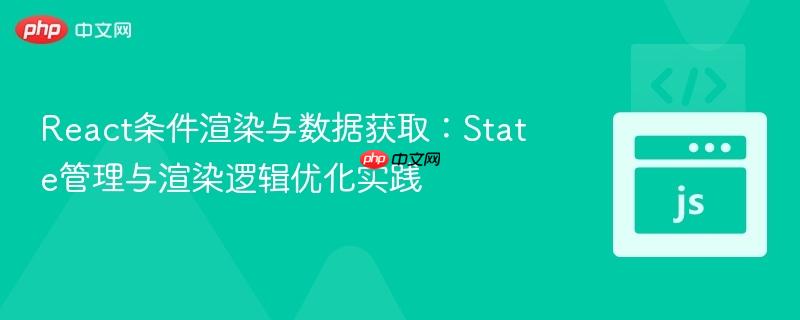 React条件渲染与数据获取:State管理与渲染逻辑优化实践