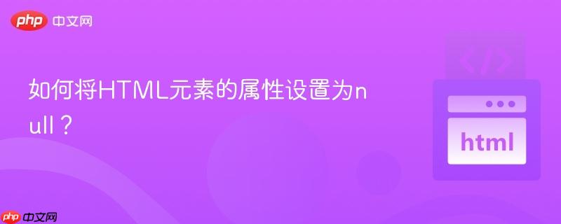 如何将html元素的属性设置为null?