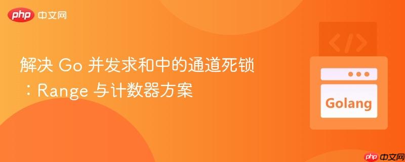 解决 Go 并发求和中的通道死锁:Range 与计数器方案