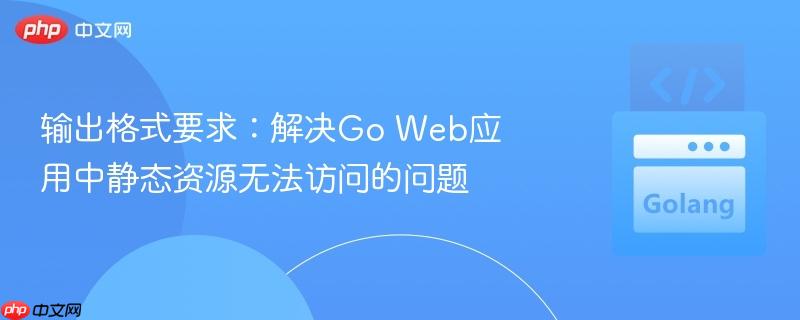 输出格式要求:解决go web应用中静态资源无法访问的问题