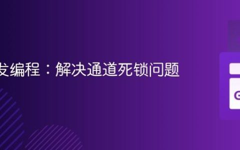 Go 并发编程：解决通道死锁问题