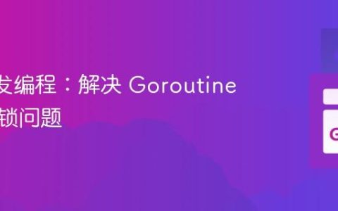Go 并发编程：解决 Goroutine 中的死锁问题