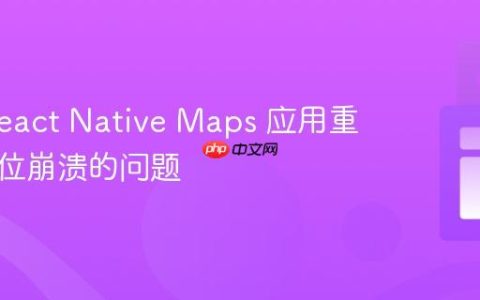 解决 React Native Maps 应用重启后定位崩溃的问题