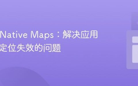 React Native Maps：解决应用重启后定位失效的问题