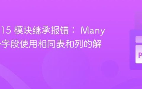 Odoo 15 模块继承报错： Many2many字段使用相同表和列的解决方法