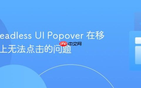 解决 Headless UI Popover 在移动设备上无法点击的问题