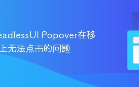 解决HeadlessUI Popover在移动设备上无法点击的问题