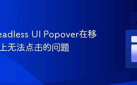 解决Headless UI Popover在移动设备上无法点击的问题
