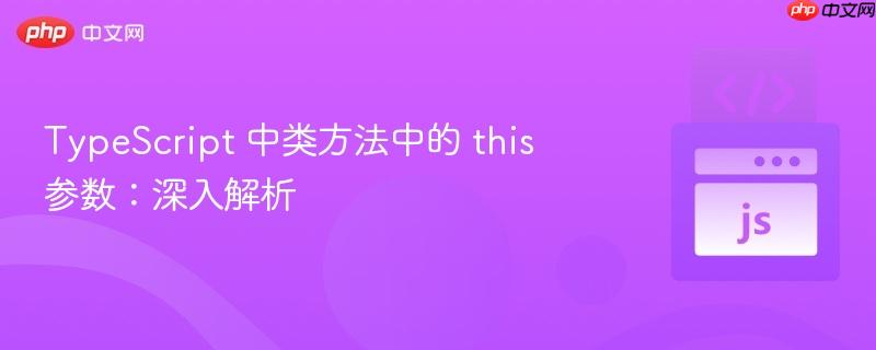 typescript 中类方法中的 this 参数:深入解析