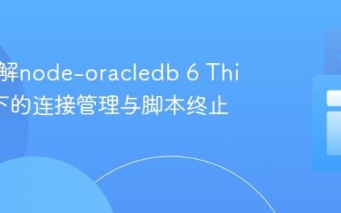 深入理解node-oracledb 6 Thin模式下的连接管理与脚本终止行为