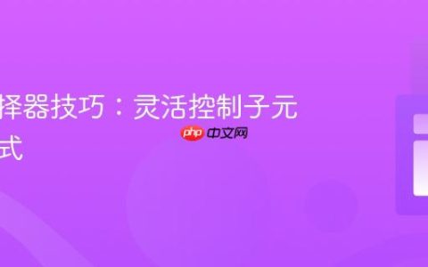 CSS选择器技巧：灵活控制子元素的样式