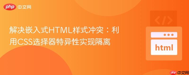 解决嵌入式HTML样式冲突:利用CSS选择器特异性实现隔离