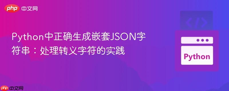 Python中正确生成嵌套JSON字符串:处理转义字符的实践