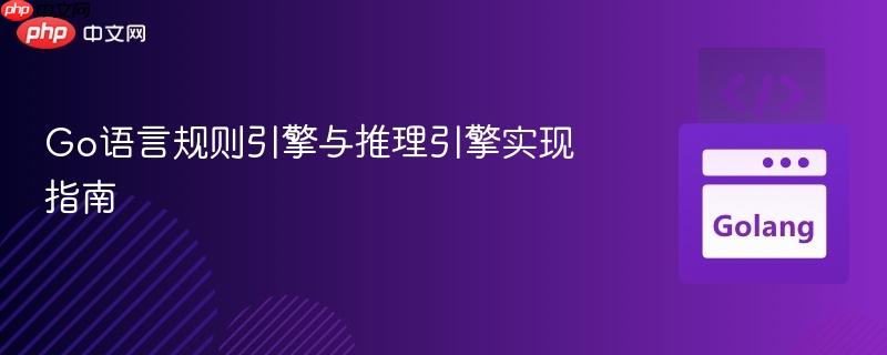 Go语言规则引擎与推理引擎实现指南