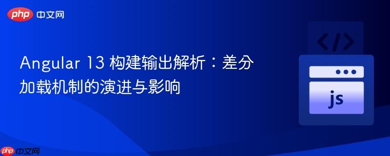 Angular 13 构建输出解析:差分加载机制的演进与影响
