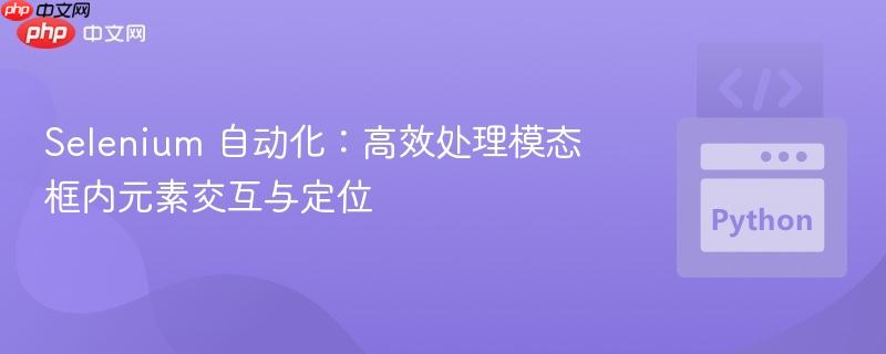 selenium 自动化:高效处理模态框内元素交互与定位