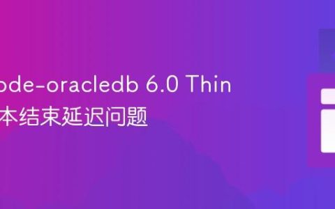 解决 node-oracledb 6.0 Thin 模式脚本结束延迟问题