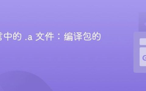 Go语言中的 .a 文件：编译包的奥秘