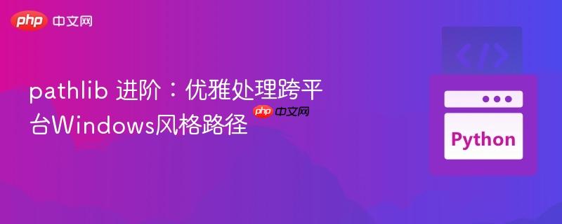 pathlib 进阶:优雅处理跨平台windows风格路径