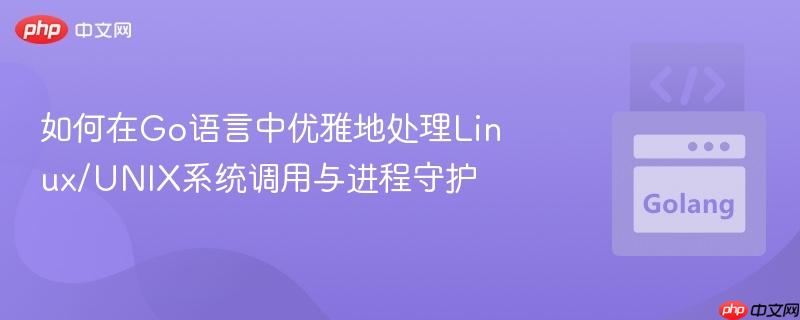如何在go语言中优雅地处理linux/unix系统调用与进程守护