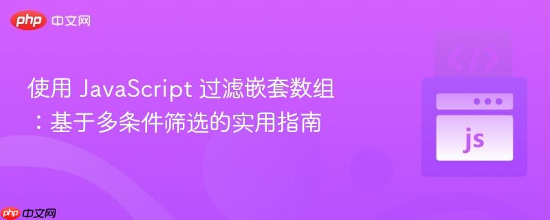 使用 javascript 过滤嵌套数组:基于多条件筛选的实用指南