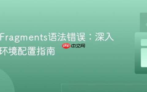 React Fragments语法错误：深入解析与环境配置指南