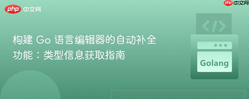 构建 go 语言编辑器的自动补全功能:类型信息获取指南