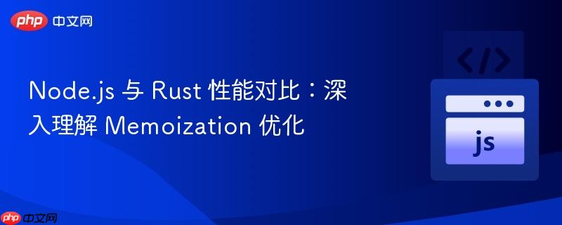 node.js 与 rust 性能对比：深入理解 memoization 优化