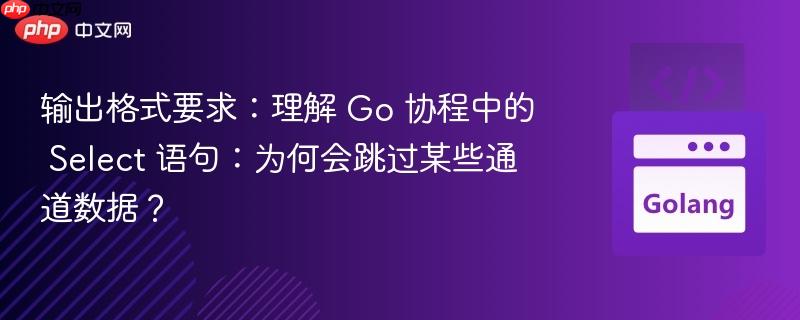 输出格式要求:理解 go 协程中的 select 语句:为何会跳过某些通道数据?
