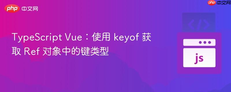 typescript vue：使用 keyof 获取 ref 对象中的键类型