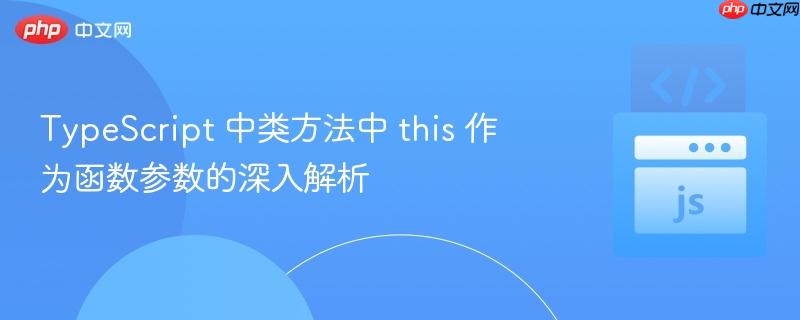 typescript 中类方法中 this 作为函数参数的深入解析