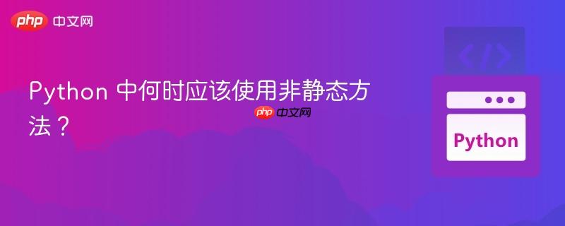 python 中何时应该使用非静态方法?