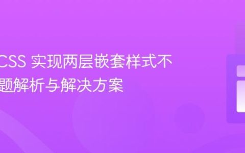 使用 SCSS 实现两层嵌套样式不生效问题解析与解决方案