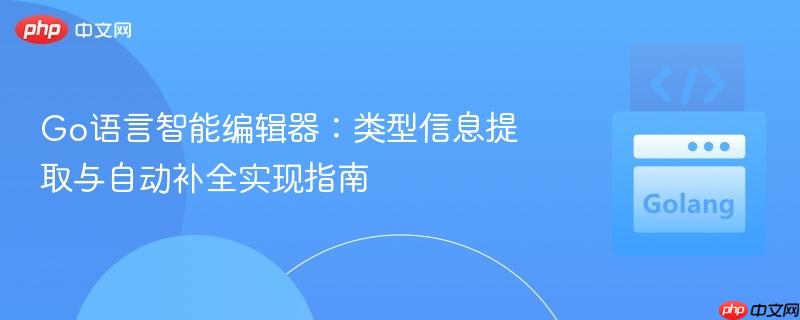 Go语言智能编辑器:类型信息提取与自动补全实现指南