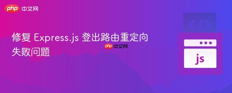 修复 express.js 登出路由重定向失败问题