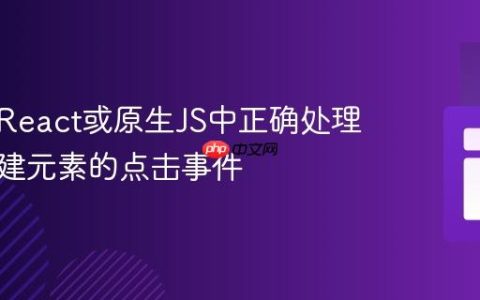如何在React或原生JS中正确处理动态创建元素的点击事件